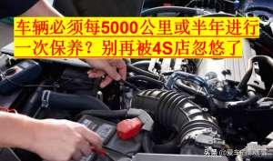 汽车半年必须保养吗(车辆必须每5000公里或半年进行一次保养？别再被4S店忽悠了)